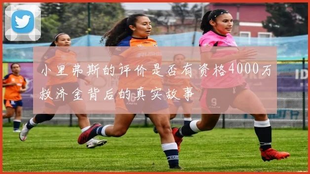 小里弗斯的评价是否有资格4000万救济金背后的真实故事