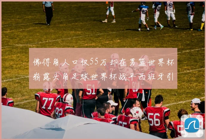 佛得角人口仅55万却在男篮世界杯崭露头角足球世界杯战平西班牙引发热议