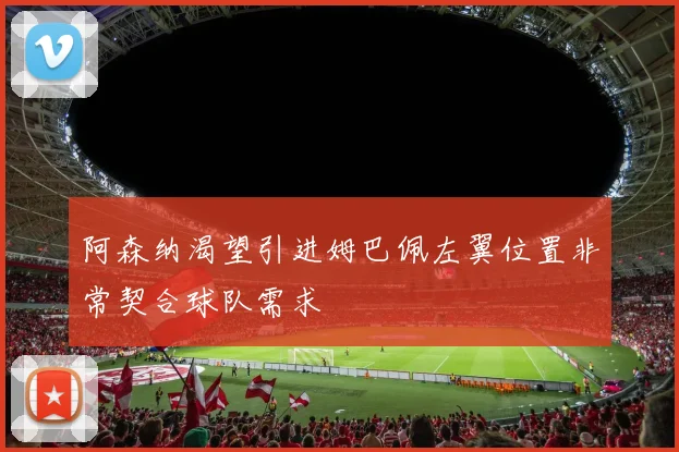 阿森纳渴望引进姆巴佩左翼位置非常契合球队需求