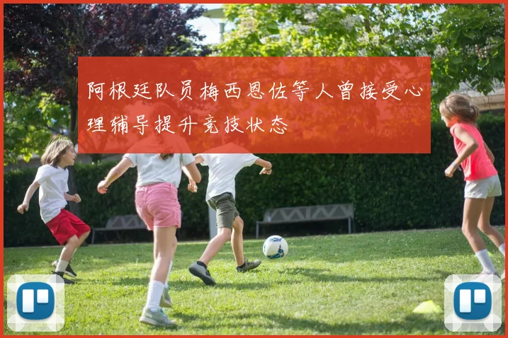 阿根廷队员梅西恩佐等人曾接受心理辅导提升竞技状态