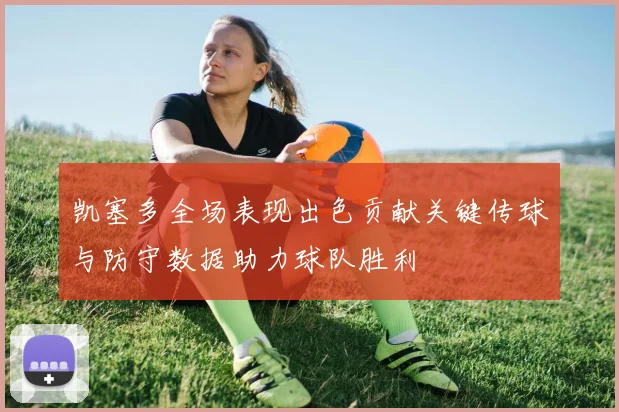 凯塞多全场表现出色贡献关键传球与防守数据助力球队胜利