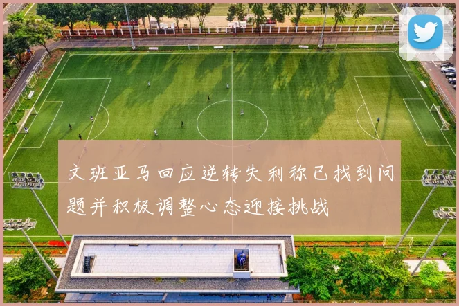 文班亚马回应逆转失利称已找到问题并积极调整心态迎接挑战