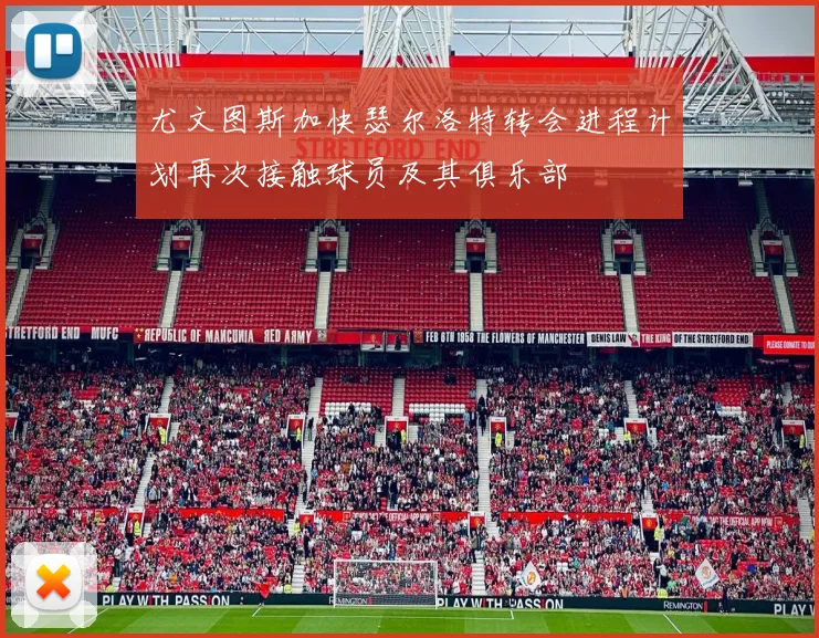 尤文图斯加快瑟尔洛特转会进程计划再次接触球员及其俱乐部